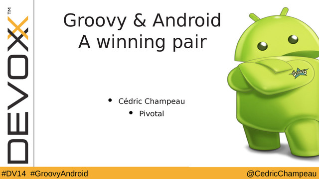 @YourTwitterHandle
#DV14 #YourTag @CedricChampeau
#DV14 #GroovyAndroid
Groovy & Android
A winning pair
• Cédric Champeau
• Pivotal
