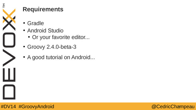 #DV14 #GroovyAndroid @CedricChampeau
Requirements
• Gradle
• Android Studio
• Or your favorite editor...
• Groovy 2.4.0-beta-3
• A good tutorial on Android...
28
