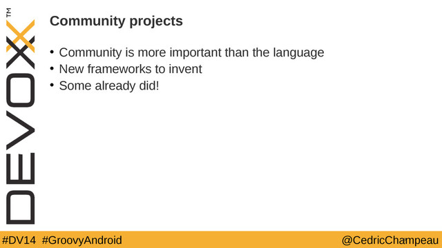 #DV14 #GroovyAndroid @CedricChampeau
Community projects
• Community is more important than the language
• New frameworks to invent
• Some already did!
38

