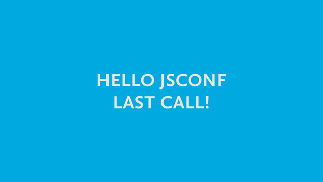 HELLO JSCONF
LAST CALL!
