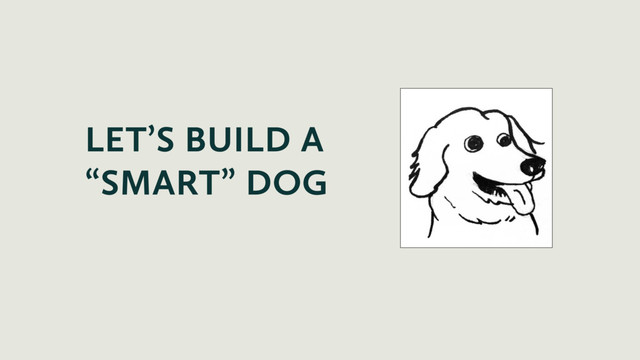 LET’S BUILD A
“SMART” DOG
