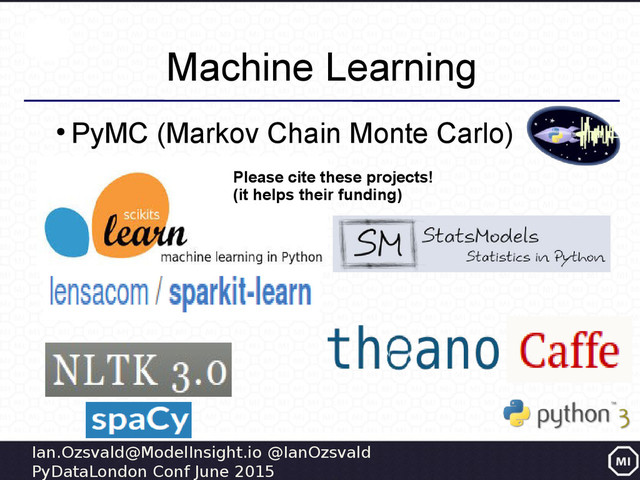 Ian.Ozsvald@ModelInsight.io @IanOzsvald
PyDataLondon Conf June 2015
Machine Learning
●
PyMC (Markov Chain Monte Carlo)
Please cite these projects!
(it helps their funding)
