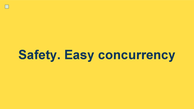 Safety. Easy concurrency
