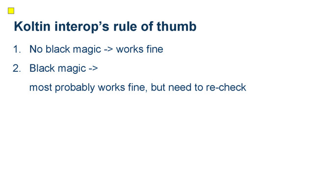 Koltin interop’s rule of thumb
1. No black magic -> works fine
2. Black magic ->
most probably works fine, but need to re-check
