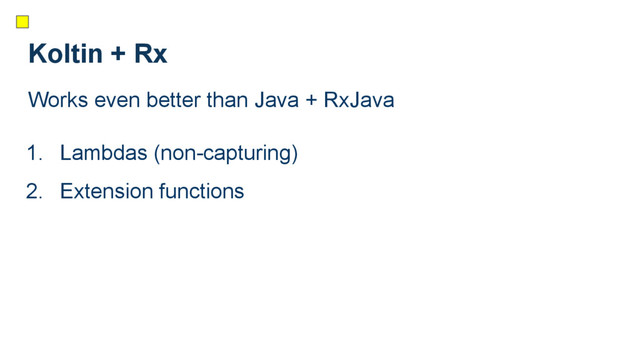 Koltin + Rx
Works even better than Java + RxJava
1. Lambdas (non-capturing)
2. Extension functions

