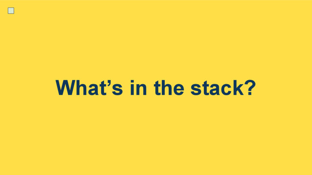 What’s in the stack?
