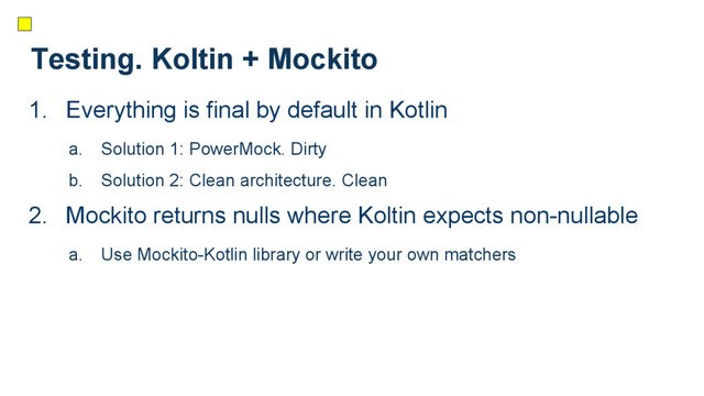 Testing. Koltin + Mockito
1. Everything is final by default in Kotlin
a. Solution 1: PowerMock. Dirty
b. Solution 2: Clean architecture. Clean
2. Mockito returns nulls where Koltin expects non-nullable
a. Use Mockito-Kotlin library or write your own matchers
