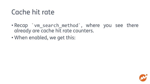 Cache hit rate
• Recap `vm_search_method`, where you see there
already are cache hit rate counters.
• When enabled, we get this:
