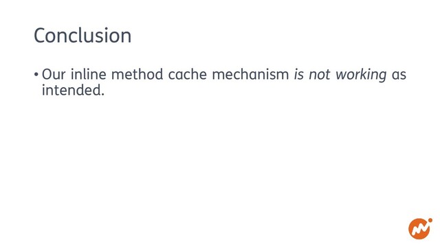 Conclusion
• Our inline method cache mechanism is not working as
intended.
