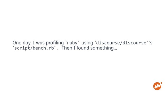 One day, I was profiling `ruby` using `discourse/discourse`’s
`script/bench.rb`. Then I found something…
