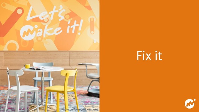 Fix it
Photo by Tomoyuki Kengaku
