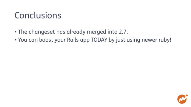 Conclusions
• The changeset has already merged into 2.7.
• You can boost your Rails app TODAY by just using newer ruby!

