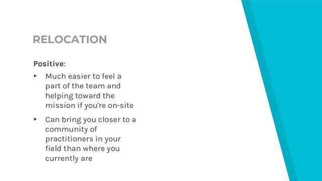 RELOCATION
Positive:
▸ Much easier to feel a
part of the team and
helping toward the
mission if you're on-site
▸ Can bring you closer to a
community of
practitioners in your
field than where you
currently are
