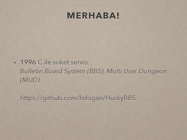 MERHABA!
• 1996 C ile soket servis 
Bulletin Board System (BBS), Multi User Dungeon
(MUD) 
 
https://github.com/hdogan/HuskyBBS
