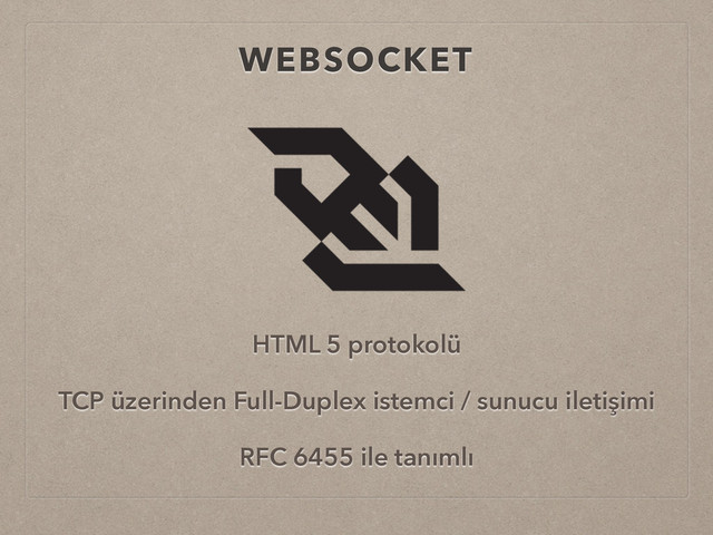 WEBSOCKET
HTML 5 protokolü
TCP üzerinden Full-Duplex istemci / sunucu iletişimi
RFC 6455 ile tanımlı
