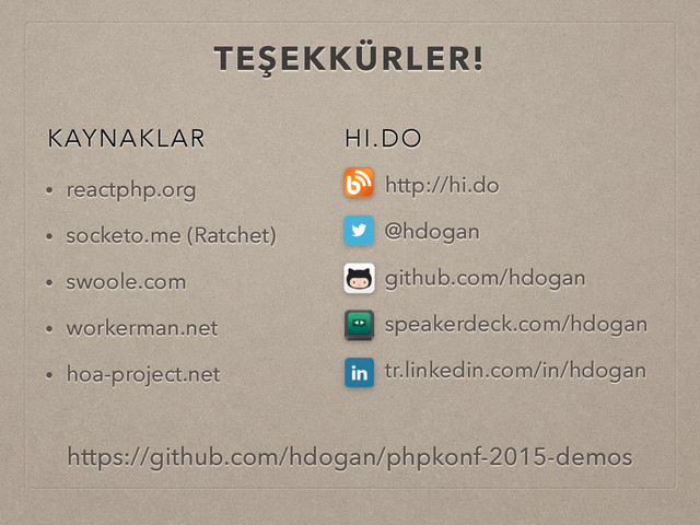 TEŞEKKÜRLER!
KAYNAKLAR
• reactphp.org
• socketo.me (Ratchet)
• swoole.com
• workerman.net
• hoa-project.net
HI.DO
• http://hi.do
• @hdogan
• github.com/hdogan
• speakerdeck.com/hdogan
• tr.linkedin.com/in/hdogan
https://github.com/hdogan/phpkonf-2015-demos
