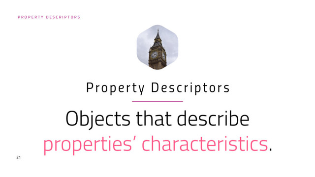 P R O P E R T Y D E S C R I P T O R S
Objects that describe
properties’ characteristics.
Property Descriptors
21
