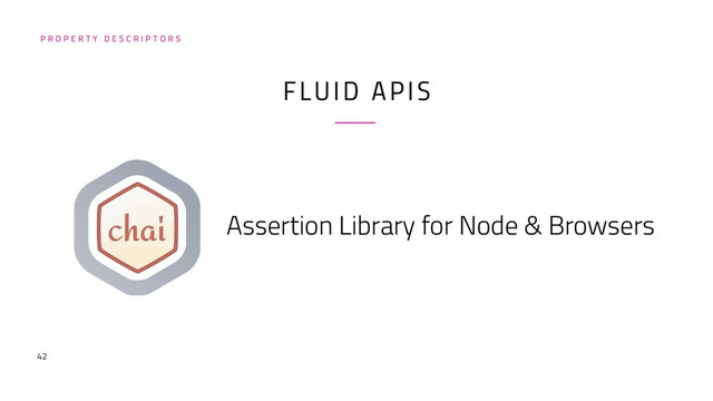 42
FLUID APIS
Assertion Library for Node & Browsers
P R O P E R T Y D E S C R I P T O R S

