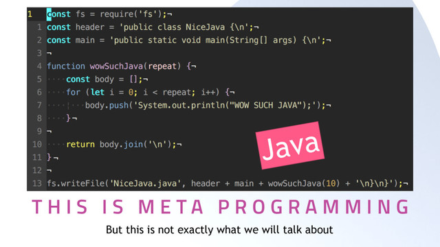 T H I S I S M E T A P R O G R A M M I N G
If you’re not having fun with what
you’re doing then you’re doing it
Wrong.
F O C U S O N T H E W H Y ?
But this is not exactly what we will talk about
Java
