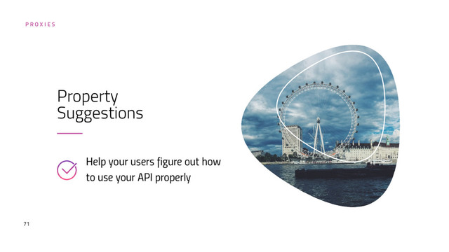 71
Property
Suggestions
Help your users figure out how
to use your API properly
P R O X I E S
