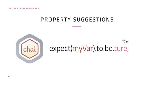 72
PROPERTY SUGGESTIONS
expect(myVar).to.be.ture;
P R O P E R T Y D E S C R I P T O R S
typo!
