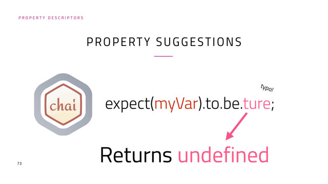 73
expect(myVar).to.be.ture;
P R O P E R T Y D E S C R I P T O R S
typo!
Returns undefined
PROPERTY SUGGESTIONS
