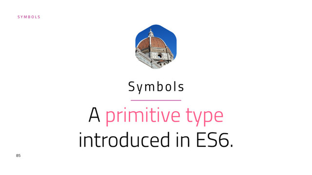 S Y M B O L S
A primitive type
introduced in ES6.
Symbols
85
