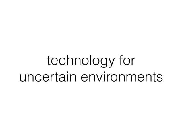 technology for
uncertain environments
