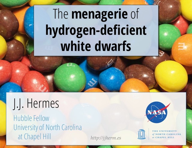 The menagerie of
hydrogen-deficient
white dwarfs
http://jjherm.es
J.J. Hermes
Hubble Fellow
University of North Carolina
at Chapel Hill
