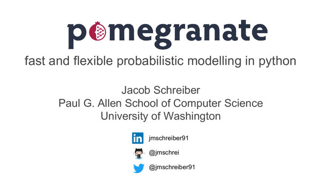 fast and flexible probabilistic modelling in python
Jacob Schreiber
Paul G. Allen School of Computer Science
University of Washington
jmschreiber91
@jmschrei
@jmschreiber91
