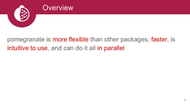 Overview
pomegranate is more flexible than other packages, faster, is
intuitive to use, and can do it all in parallel
3
