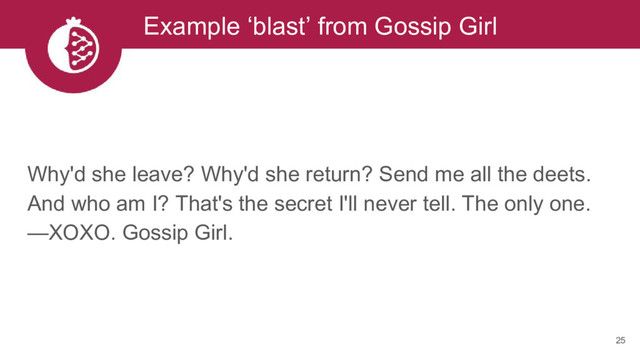 25
Example ‘blast’ from Gossip Girl
Why'd she leave? Why'd she return? Send me all the deets.
And who am I? That's the secret I'll never tell. The only one.
—XOXO. Gossip Girl.
