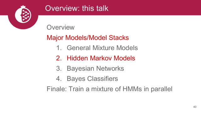 Overview: this talk
40
Overview
Major Models/Model Stacks
1. General Mixture Models
2. Hidden Markov Models
3. Bayesian Networks
4. Bayes Classifiers
Finale: Train a mixture of HMMs in parallel

