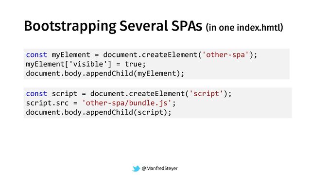 @ManfredSteyer
const script = document.createElement('script');
script.src = 'other-spa/bundle.js';
document.body.appendChild(script);
const myElement = document.createElement('other-spa');
myElement['visible'] = true;
document.body.appendChild(myElement);
