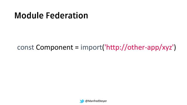 @ManfredSteyer
const Component = import('http://other-app/xyz')
