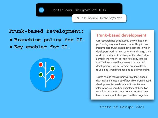 • Branching policy for CI.
• Key enabler for CI.
Trunk-based Development:
State of DevOps 2021
Continuous Integration (CI)
Trunk-based Development
