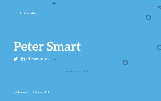 Peter Smart
@petewsmart
tweet at me baby!
@petewsmart - UX London 2014
A little intro
