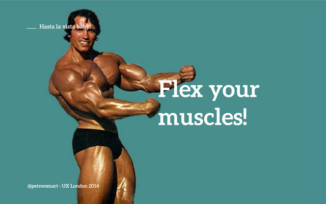 Flex your
muscles!
@petewsmart - UX London 2014
Hasta la vista baby!
