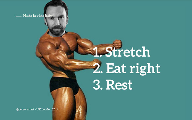 @petewsmart - UX London 2014
1. Stretch
2. Eat right
3. Rest
Hasta la vista baby!
