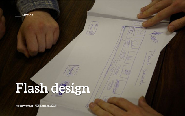 Flash design
@petewsmart - UX London 2014
Stretch
