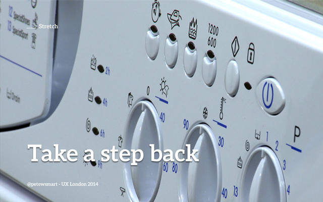Take a step back
@petewsmart - UX London 2014
Stretch
