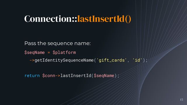 Connection::lastInsertId()
15
$seqName = $platform
->getIdentitySequenceName('gift_cards', 'id');
return $conn->lastInsertId($seqName);
Pass the sequence name:
