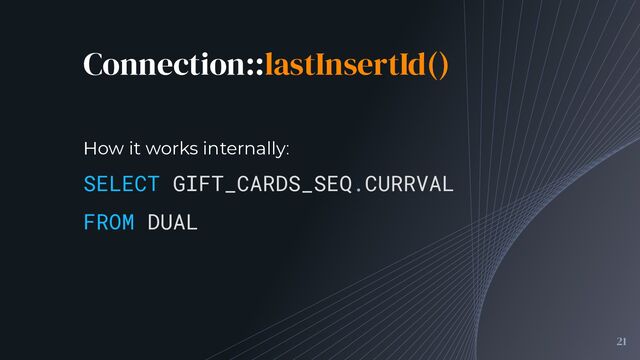 Connection::lastInsertId()
21
SELECT GIFT_CARDS_SEQ.CURRVAL
FROM DUAL
How it works internally:
