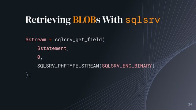 34
$stream = sqlsrv_get_field(
$statement,
0,
SQLSRV_PHPTYPE_STREAM(SQLSRV_ENC_BINARY)
);
Retrieving BLOBs With sqlsrv
