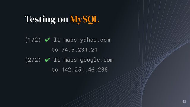 Testing on MySQL
43
(1/2) ✔ It maps yahoo.com
to 74.6.231.21
(2/2) ✔ It maps google.com
to 142.251.46.238
