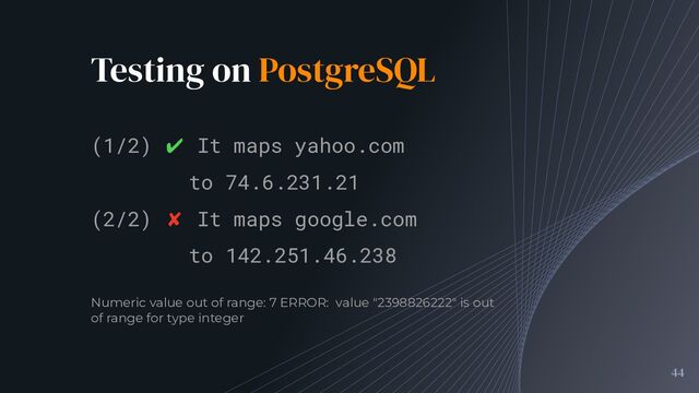 Testing on PostgreSQL
44
(1/2) ✔ It maps yahoo.com
to 74.6.231.21
(2/2) ✘ It maps google.com
to 142.251.46.238
Numeric value out of range: 7 ERROR: value "2398826222" is out
of range for type integer

