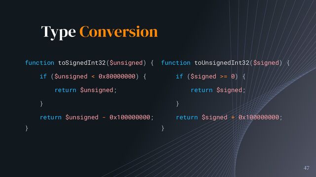 Type Conversion
47
function toSignedInt32($unsigned) {
if ($unsigned < 0x80000000) {
return $unsigned;
}
return $unsigned - 0x100000000;
}
function toUnsignedInt32($signed) {
if ($signed >= 0) {
return $signed;
}
return $signed + 0x100000000;
}

