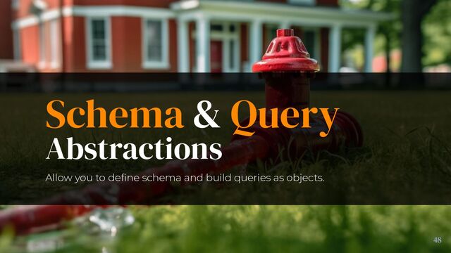 Allow you to deﬁne schema and build queries as objects.
48
Schema & Query
Abstractions
