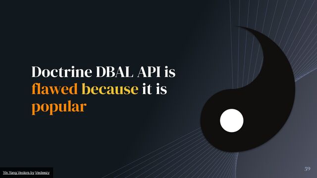 Doctrine DBAL API is
flawed because it is
popular
Yin Yang Vectors by Vecteezy
59
