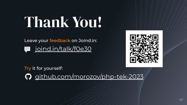 joind.in/talk/f0e30
github.com/morozov/php-tek-2023
Leave your feedback on Joind.in:
Thank You!
Try it for yourself:
67
